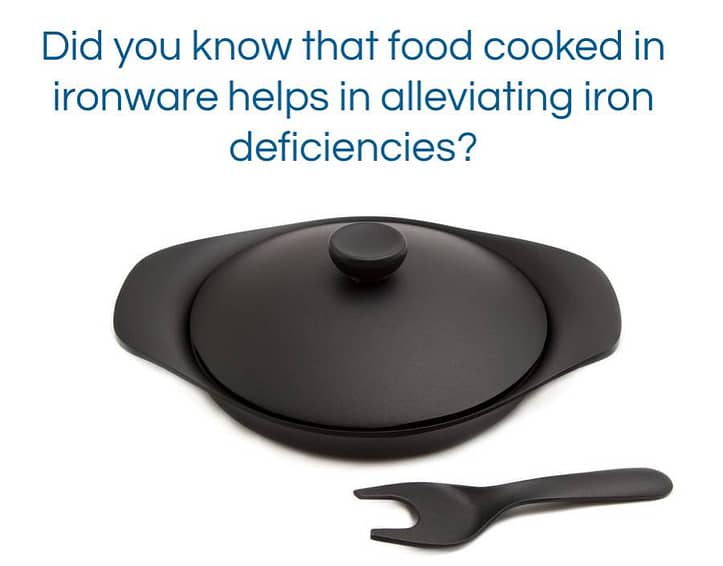 Did you know that food cooked in ironware helps in alleviating iron deficiencies?